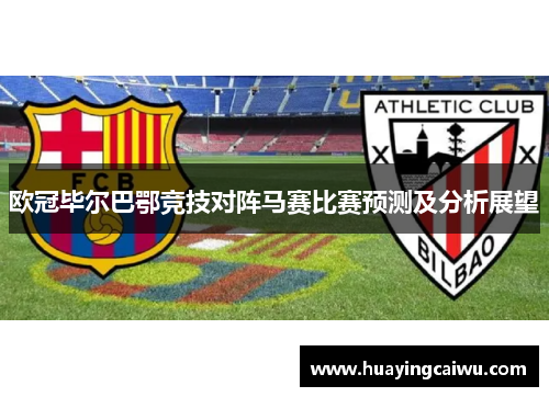 欧冠毕尔巴鄂竞技对阵马赛比赛预测及分析展望