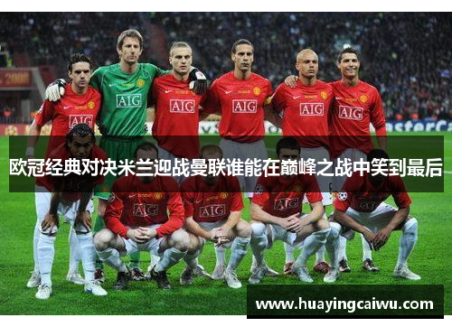 欧冠经典对决米兰迎战曼联谁能在巅峰之战中笑到最后