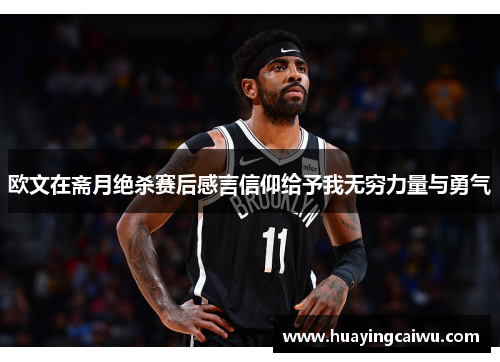 欧文在斋月绝杀赛后感言信仰给予我无穷力量与勇气