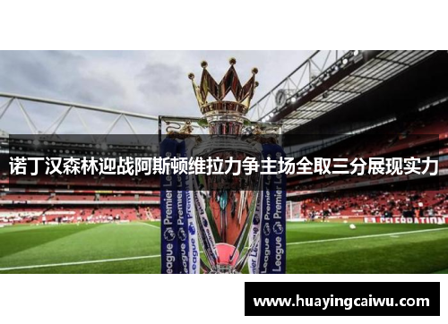 诺丁汉森林迎战阿斯顿维拉力争主场全取三分展现实力