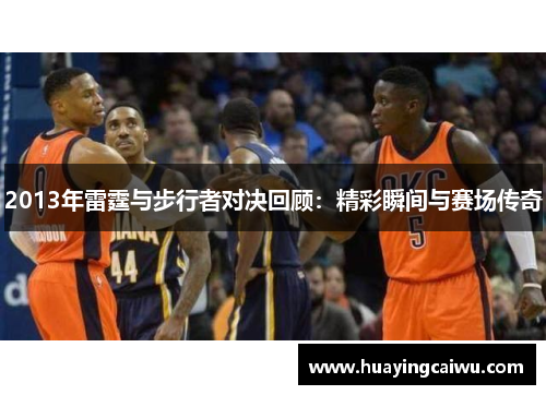2013年雷霆与步行者对决回顾：精彩瞬间与赛场传奇