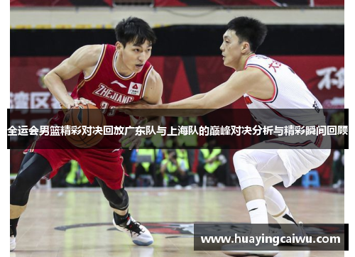 全运会男篮精彩对决回放广东队与上海队的巅峰对决分析与精彩瞬间回顾