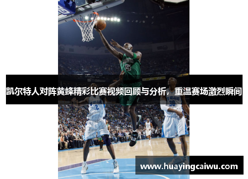 凯尔特人对阵黄蜂精彩比赛视频回顾与分析，重温赛场激烈瞬间