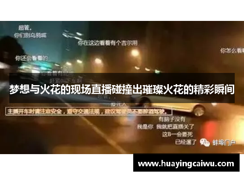 梦想与火花的现场直播碰撞出璀璨火花的精彩瞬间